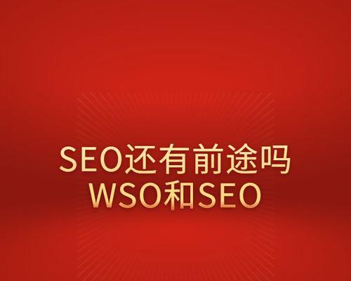 WSO将替代SEO？现有证据让人质疑！（分析WSO和SEO的异同，探讨其未来发展趋势）