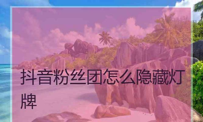 如何快速获得抖音16级粉丝灯牌？（秘诀揭晓，一步步教你轻松获得抖音16级粉丝灯牌）