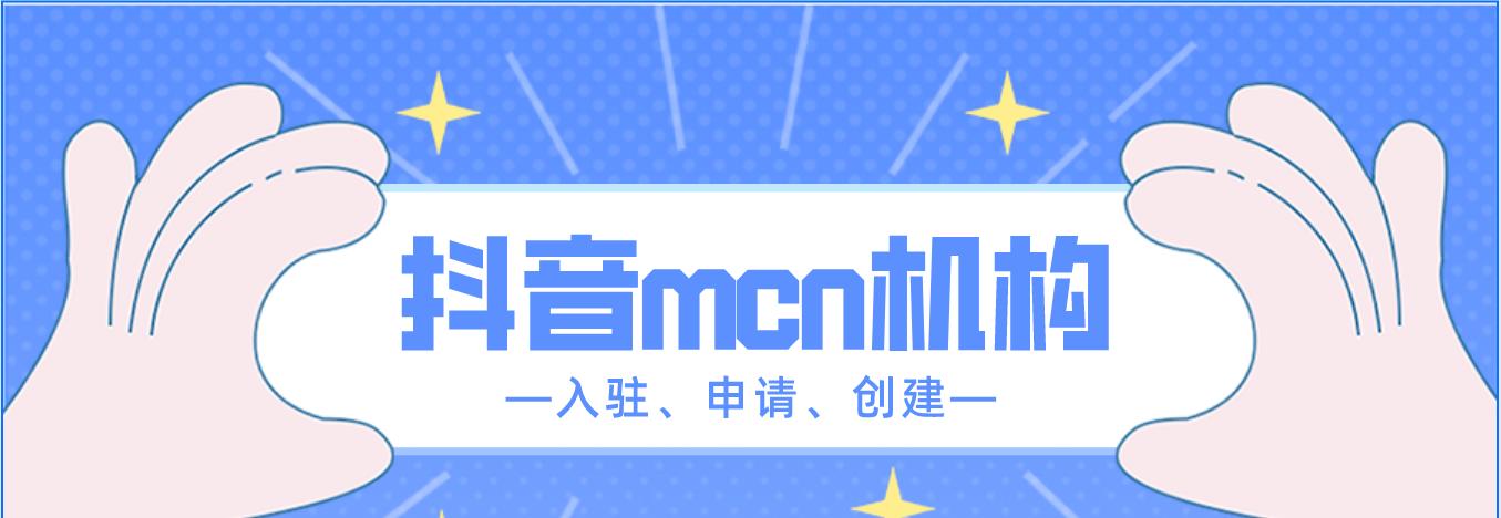 如何入驻抖音MCN机构？（步骤详解，把握机遇）