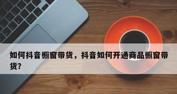 如何在没有1000粉丝的情况下开通抖音橱窗？（小白也能轻松上手，快速开通橱窗的方法大揭秘！）