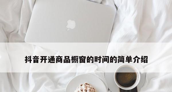 抖音博主联盟开通商品橱窗，赚取更多收益（教你如何开通商品橱窗，实现商业化变现）