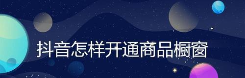 如何开通抖音商品橱窗小黄车？（抖音商品橱窗小黄车开通步骤详解）