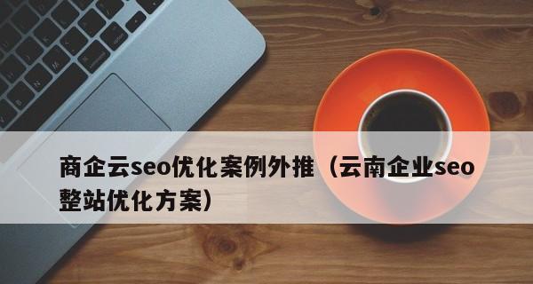 网站诊断，提升SEO优化效果的必经之路（了解你的网站，发现问题，迎接更好的排名）