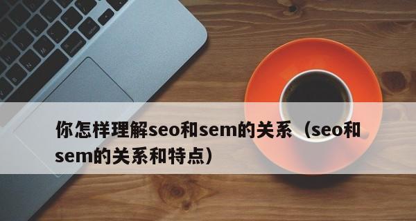 SEO与SEM有效配合（用SEO和SEM相互补充）