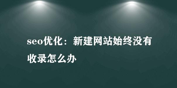 如何提升网站收录速度（8个实用技巧让你快速提升网站收录速度）