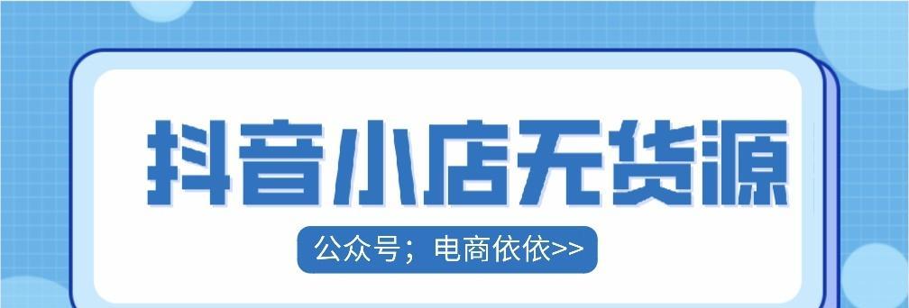 抖音小店无货源模式，如何实现（教你用抖音小店无货源模式玩转电商）