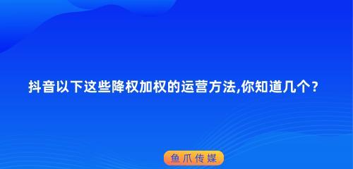 揭秘抖音账号降权的原因（分析抖音账号降权的原因及解决方法）