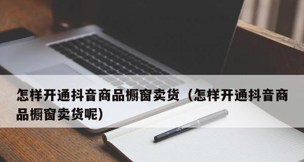 开通抖音商品橱窗需要多少时间（了解抖音商品橱窗开通周期及注意事项）