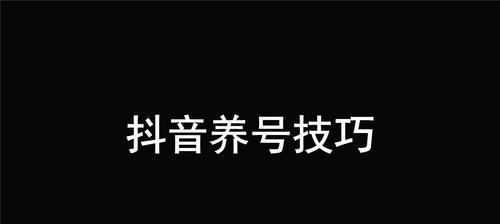 如何养抖音账号走向成功（15个关键步骤教你养抖音账号走向成功）