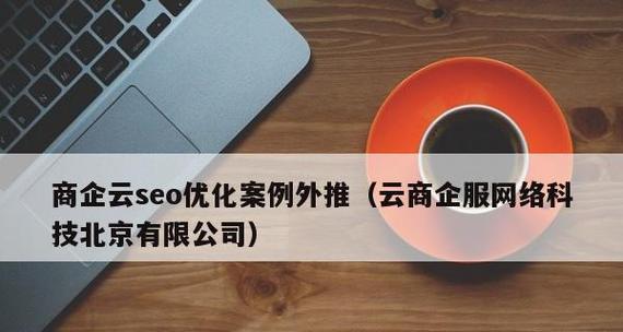 如何通过长尾词优化排名获取潜在客户（长尾词优化的实用技巧和策略）