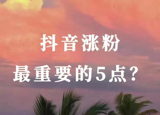 抖音粉丝灯牌怎么涨的快？有效策略和技巧是什么？