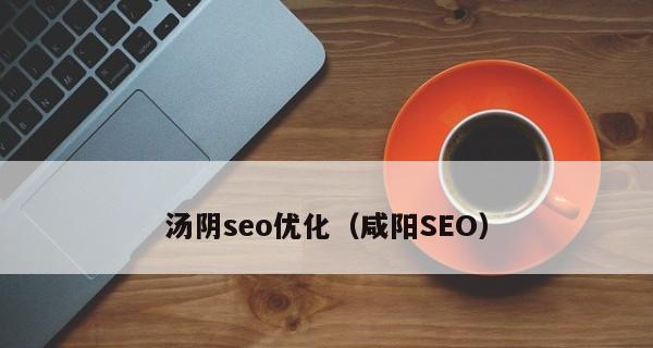 2024年咸阳企业如何优化SEO，提升网站流量？（教你把握SEO新趋势，迎接更好的发展！）